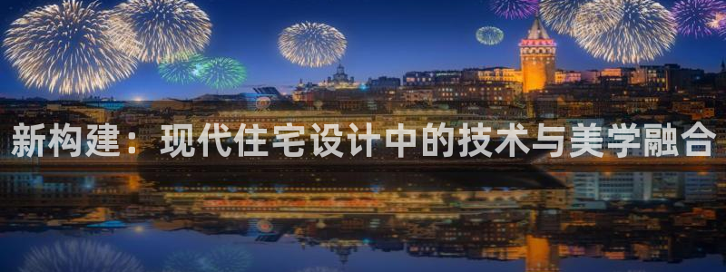 富联娱乐认酒威判官333OO：新构建：现代住宅设计中的技术与美学融合