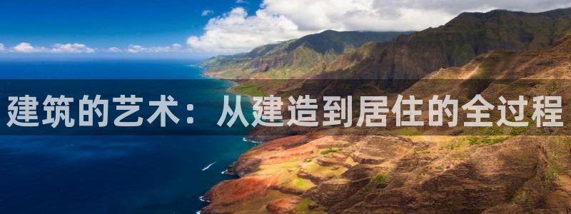 富联娱乐开户流程图片：建筑的艺术：从建造到居住的全过程