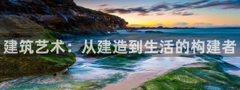 富联娱乐凡六七五一38：建筑艺术：从建造到生活的构建者