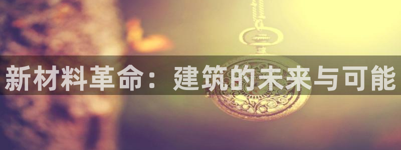 富联娱乐最稳定app：新材料革命：建筑的未来与可能