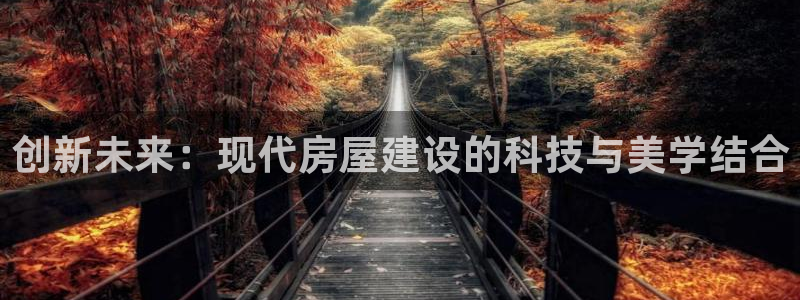 富联娱乐登录链接在哪：创新未来：现代房屋建设的科技与美学结合