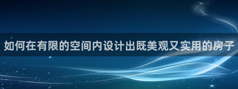 富联娱乐骗局揭秘：如何在有限的空间内设计出既美观又实用的房子