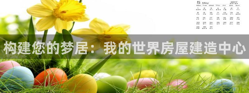 富联娱乐总代理电话：构建您的梦居：我的世界房屋建造中心