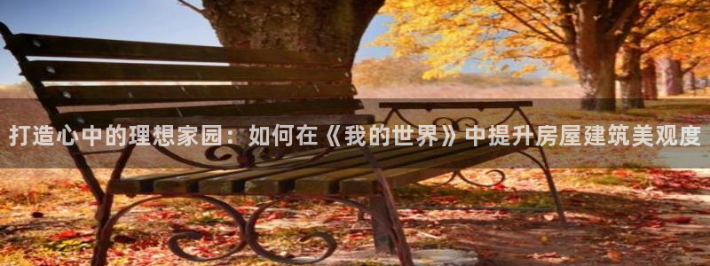 富联娱乐注册：打造心中的理想家园：如何在《我的世界》中提升房屋建筑美观度