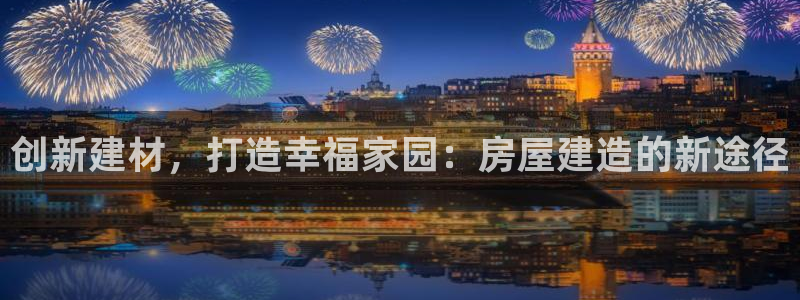 富联娱乐注册毛判官333OO：创新建材，打造幸福家园：房屋建造的新途径