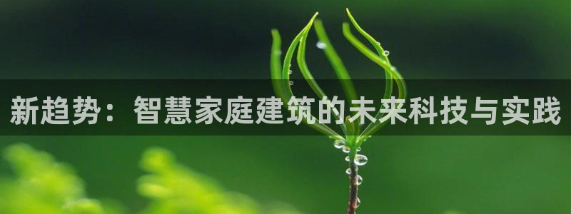 富联娱乐注册目判官333OO：新趋势：智慧家庭建筑的未来科技与实践