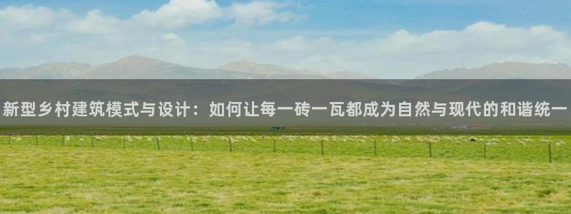 富联娱乐平台登录入口：新型乡村建筑模式与设计：如何让每一砖一瓦都成为自然与现代的和谐统一
