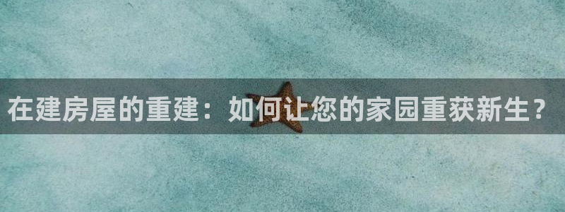 富联娱乐测速登录不上：在建房屋的重建：如何让您的家园重获新生？