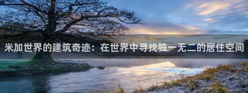 富联娱乐app更新版本：米加世界的建筑奇迹：在世界中寻找独一无二的居住空间