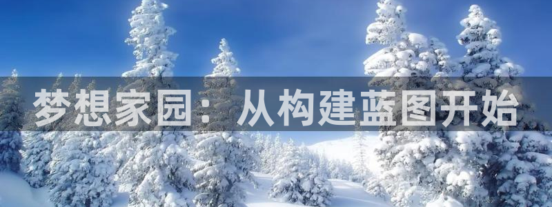 富联娱乐app：梦想家园：从构建蓝图开始