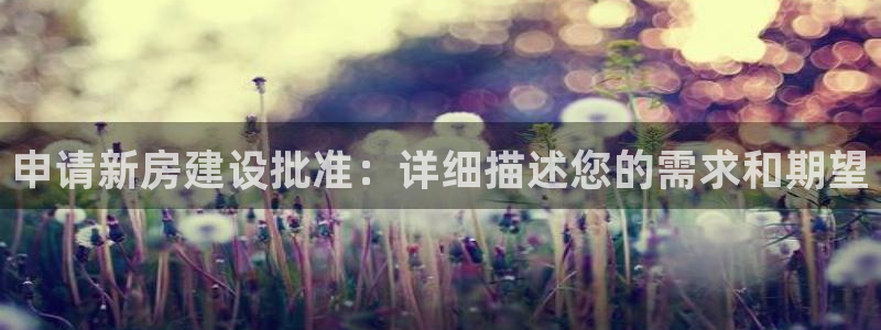 富联2娱乐注册地址查询：申请新房建设批准：详细描述您的需求和期望