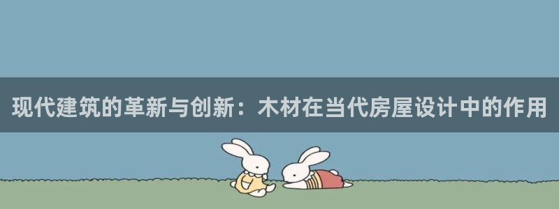 富联娱乐首页登录不了：现代建筑的革新与创新：木材在当代房屋设计中的作用