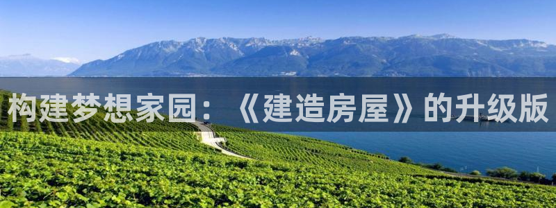 富联娱乐向5o69I7：构建梦想家园：《建造房屋》的升级版