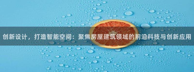 富联娱乐总代理电话：创新设计，打造智能空间：聚焦房屋建筑领域的前沿科技与创新应用