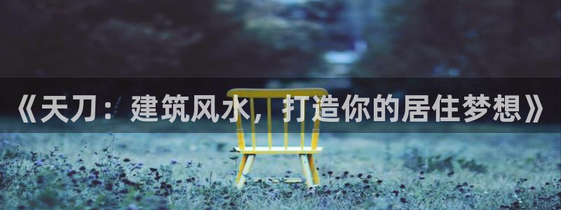 富联娱乐注册直判官333OO：《天刀：建筑风水，打造你的居住梦想》