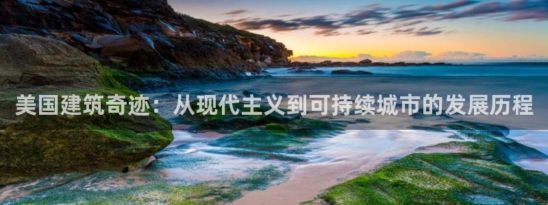 富联娱乐主管留判官333OO：美国建筑奇迹：从现代主义到可持续城市的发展历程