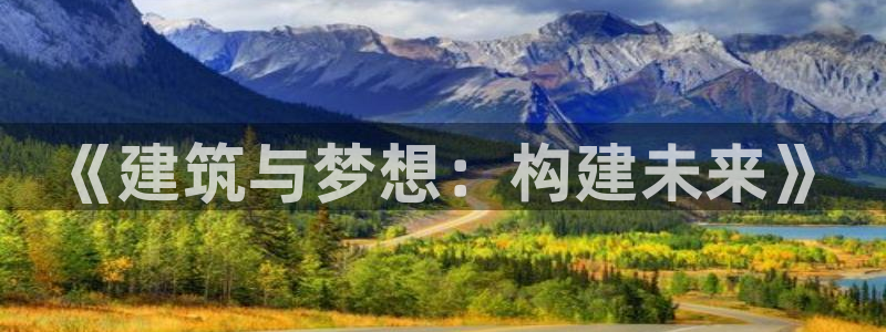 富联娱乐开户流程图片：《建筑与梦想：构建未来》