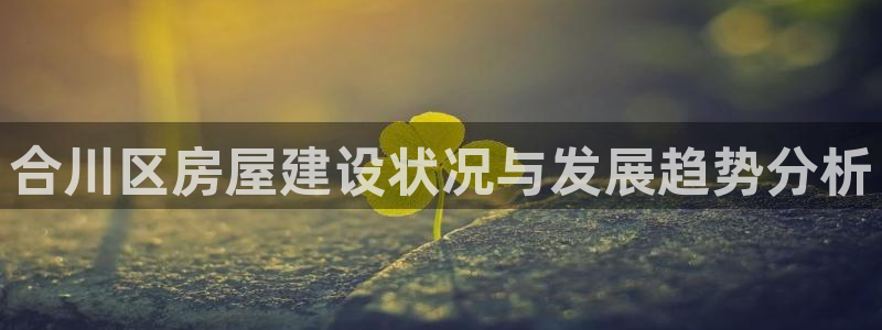 富联娱乐找37997筘：合川区房屋建设状况与发展趋势分析