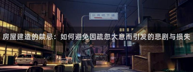 富联娱乐客户端登录不了：房屋建造的禁忌：如何避免因疏忽大意而引发的悲剧与损失