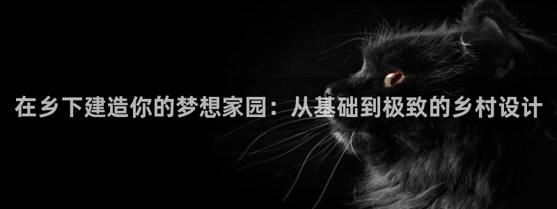 富联娱乐若七九九：在乡下建造你的梦想家园：从基础到极致的乡村设计