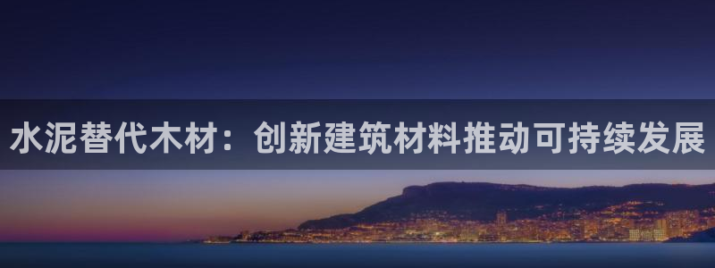 富联娱乐注册码判官333oo：水泥替代木材：创新建筑材料推动可持续发展