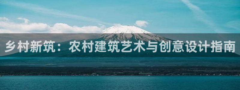 富联娱乐测速地址在哪：乡村新筑：农村建筑艺术与创意设计指南