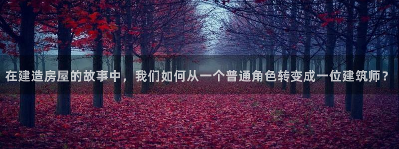 富联娱乐在线注册链接下载安装：在建造房屋的故事中，我们如何从一个普通角色转变成一位建筑师？