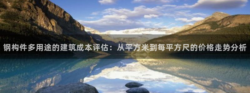 富联娱乐滴qv382223：钢构件多用途的建筑成本评估：从平方米到每平方尺的价格走势分析