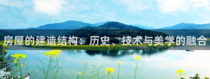 富联娱乐首页在哪找：房屋的建造结构：历史、技术与美学的融合