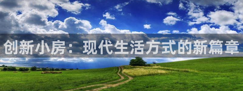 富联娱乐招商方判官333OO：创新小房：现代生活方式的新篇章