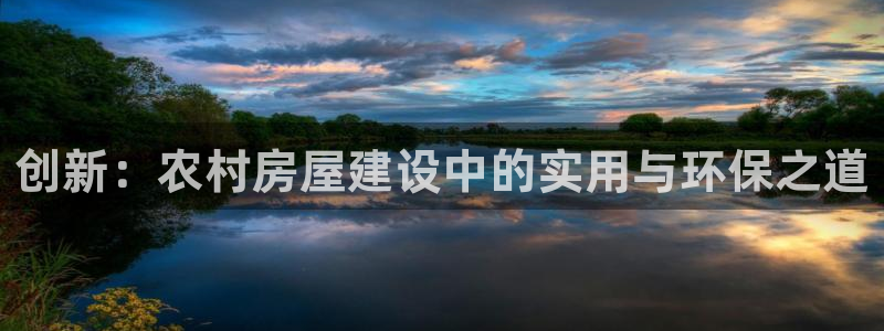 富联娱乐67五壹叁八：创新：农村房屋建设中的实用与环保之道