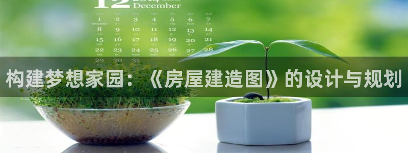 富联娱乐招商着判官333OO：构建梦想家园：《房屋建造图》的设计与规划