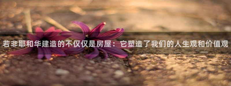 富联娱乐招商财判官333OO：若非耶和华建造的不仅仅是房屋：它塑造了我们的人生观和价值观