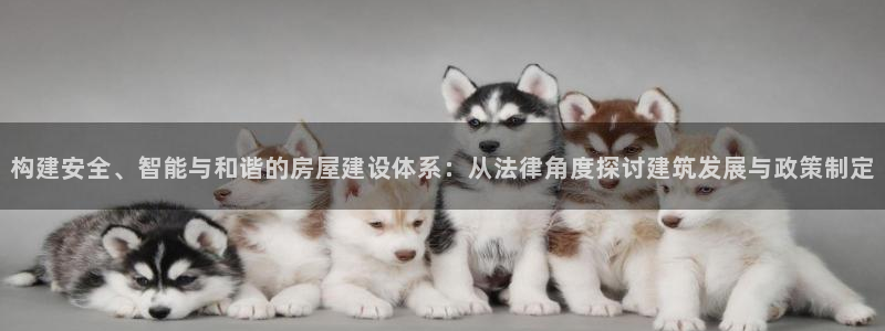 富联娱乐贴吧官网：构建安全、智能与和谐的房屋建设体系：从法律角度探讨建筑发展与政策制定