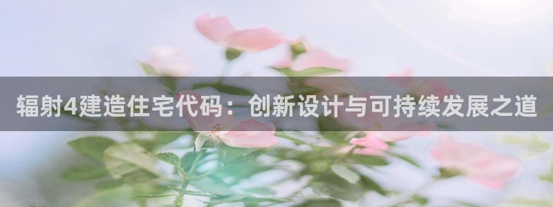 富联娱乐与67五壹叁八：辐射4建造住宅代码：创新设计与可持续发展之道