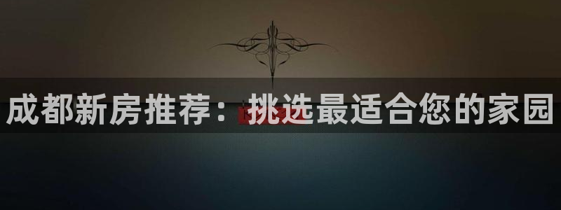 富联娱乐最新消息：成都新房推荐：挑选最适合您的家园