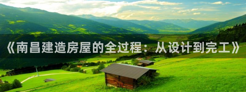 富联娱乐代理：《南昌建造房屋的全过程：从设计到完工》