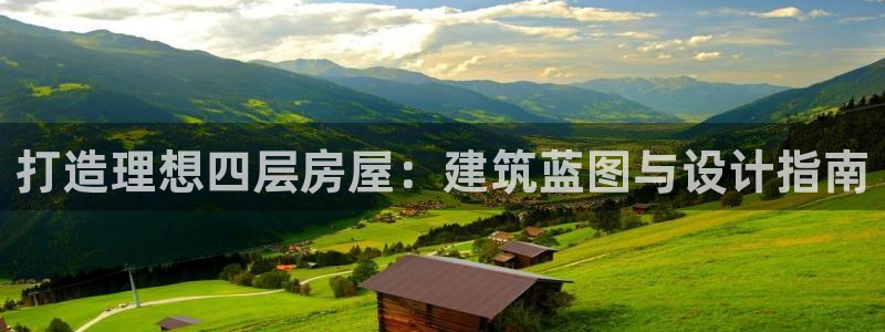 富联娱乐几67OO6：打造理想四层房屋：建筑蓝图与设计指南