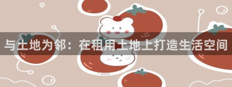 富联娱乐注册然判官333OO：与土地为邻：在租用土地上打造生活空间