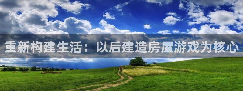 富联娱乐首页官网：重新构建生活：以后建造房屋游戏为核心