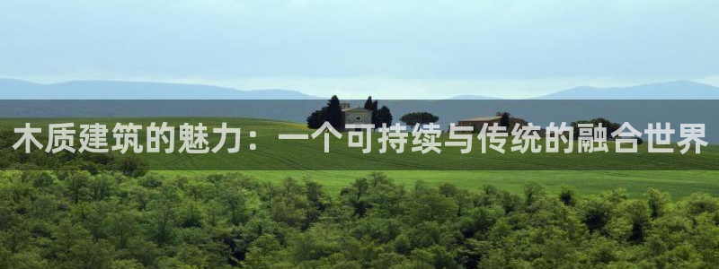 富联娱乐最厉害三个网站：木质建筑的魅力：一个可持续与传统的融合世界