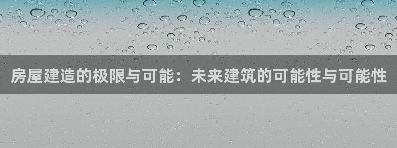 富联娱乐元哥是谁的老婆：房屋建造的极限与可能：未来建筑的可能性与可能性