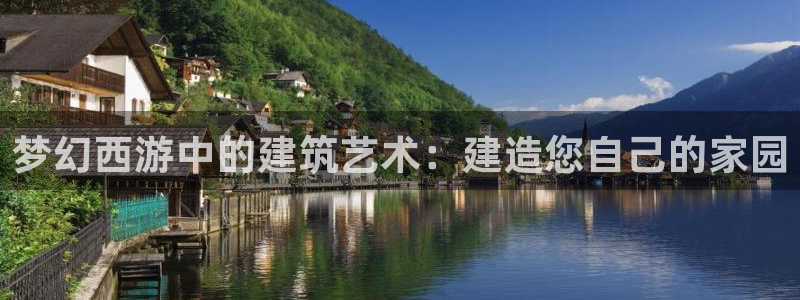 富联娱乐主管会判官333OO：梦幻西游中的建筑艺术：建造您自己的家园