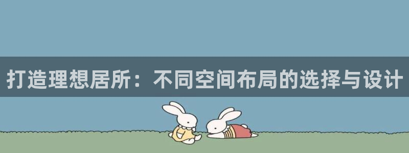 富联娱乐官网入口网址：打造理想居所：不同空间布局的选择与设计