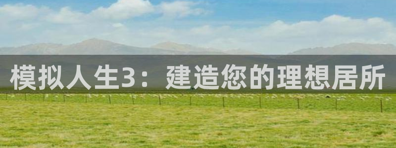 富联娱乐平台是什么公司：模拟人生3：建造您的理想居所