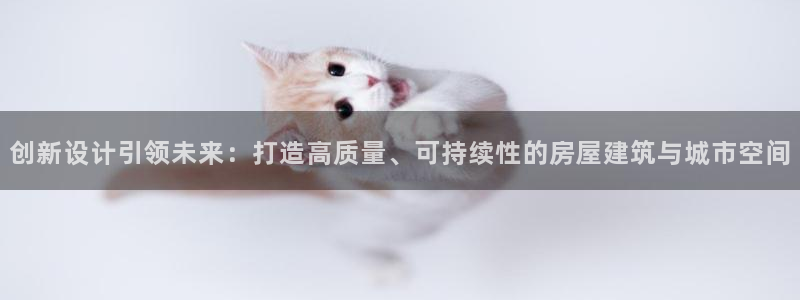 富联娱乐统究7276O：创新设计引领未来：打造高质量、可持续性的房屋建筑与城市空间