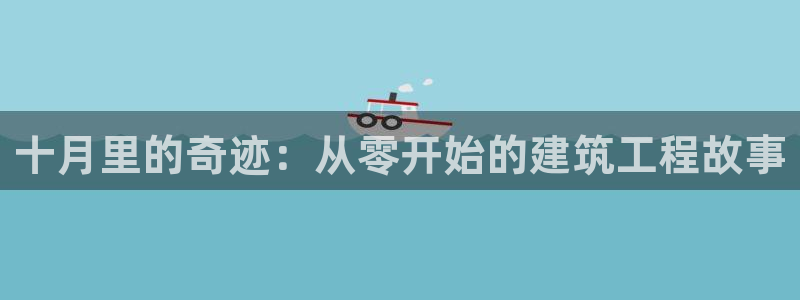 富联娱乐主管去天神779O3：十月里的奇迹：从零开始的建筑工程故事