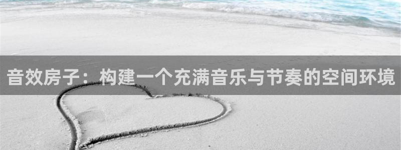 富联娱乐代理怎么样：音效房子：构建一个充满音乐与节奏的空间环境