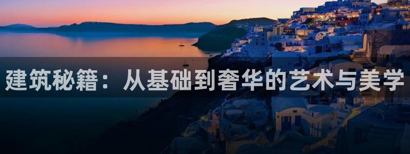 富联娱乐贴吧官网首页：建筑秘籍：从基础到奢华的艺术与美学