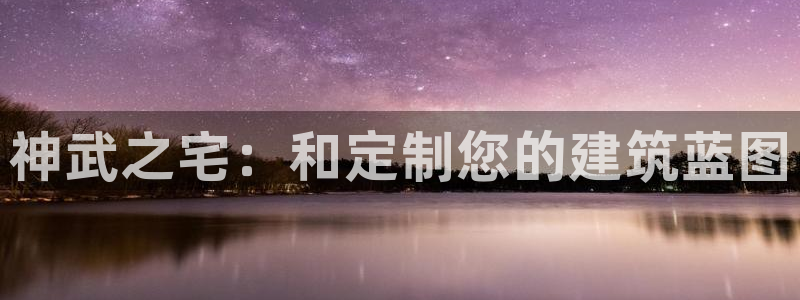 富联娱乐发展历程：神武之宅：和定制您的建筑蓝图